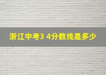 浙江中考3 4分数线是多少